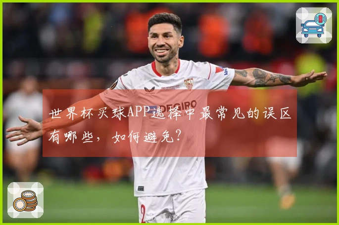 世界杯买球APP选择中最常见的误区有哪些，如何避免？
