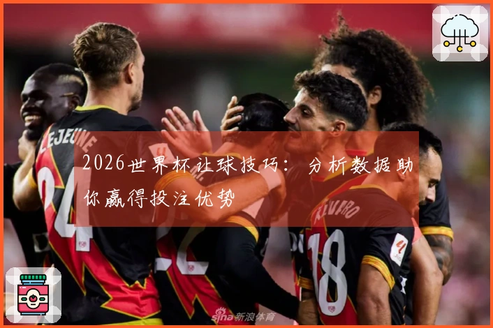 2026世界杯让球技巧：分析数据助你赢得投注优势