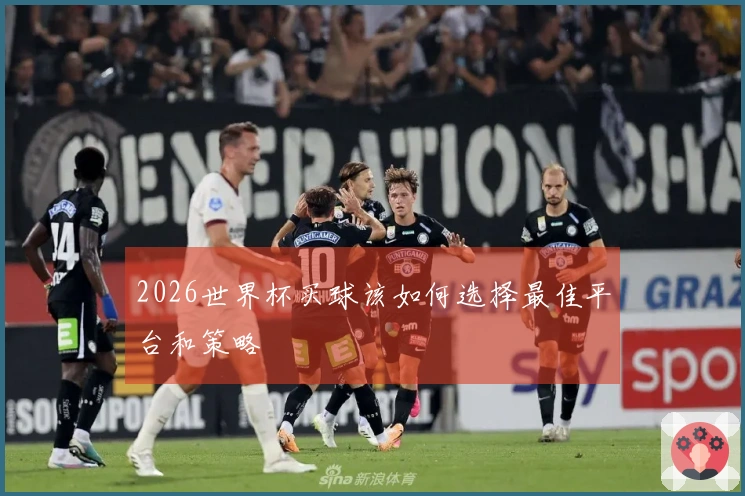 2026世界杯买球该如何选择最佳平台和策略