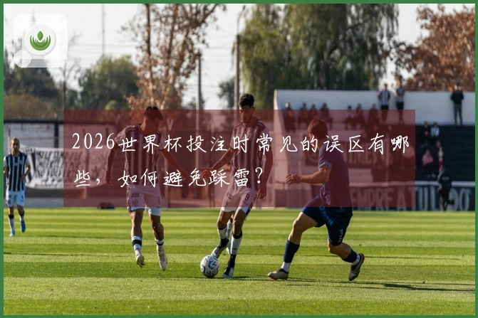2026世界杯投注时常见的误区有哪些，如何避免踩雷？