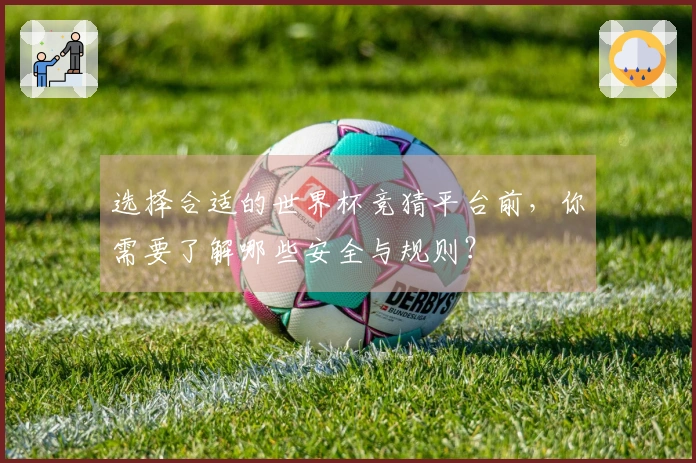 选择合适的世界杯竞猜平台前，你需要了解哪些安全与规则？