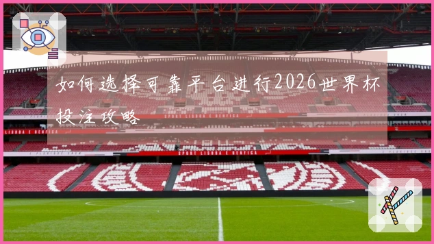 如何选择可靠平台进行2026世界杯投注攻略