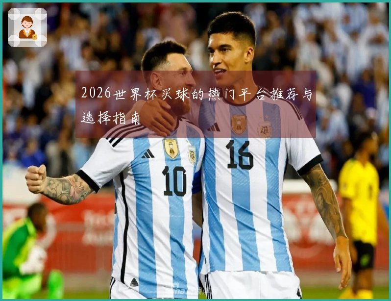 2026世界杯买球的热门平台推荐与选择指南