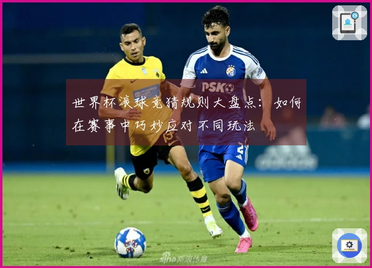 世界杯滚球竞猜规则大盘点：如何在赛事中巧妙应对不同玩法