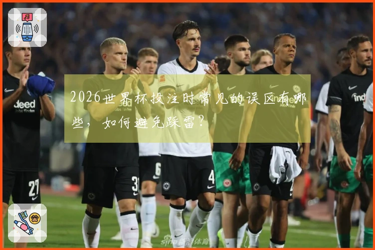 2026世界杯投注时常见的误区有哪些，如何避免踩雷？