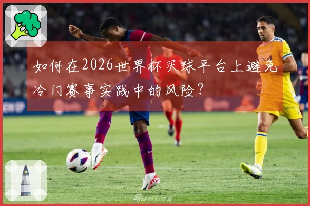如何在2026世界杯买球平台上避免冷门赛事实践中的风险？