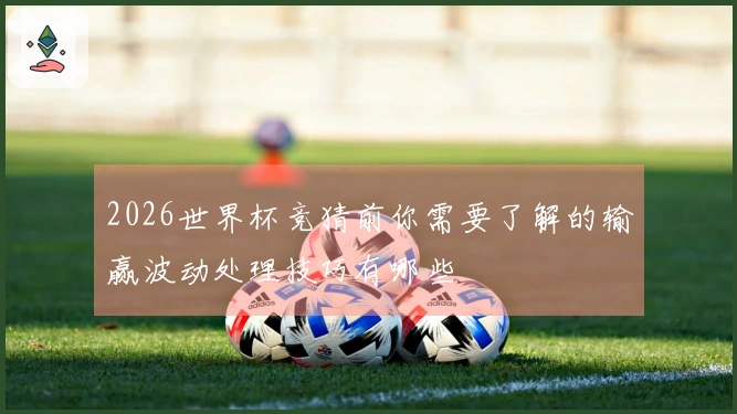 2026世界杯竞猜前你需要了解的输赢波动处理技巧有哪些