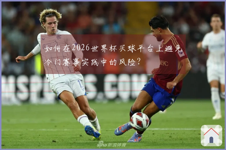 如何在2026世界杯买球平台上避免冷门赛事实践中的风险？