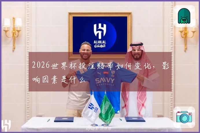 2026世界杯投注赔率如何变化，影响因素是什么