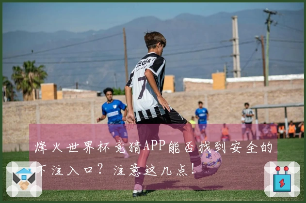 烽火世界杯竞猜APP能否找到安全的下注入口？注意这几点！