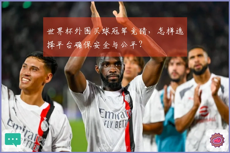 世界杯外围买球冠军竞猜，怎样选择平台确保安全与公平？