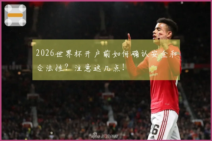 2026世界杯开户前如何确认安全和合法性？注意这几点！