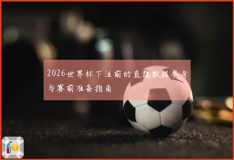 2026世界杯下注前的直播数据参考与赛前准备指南