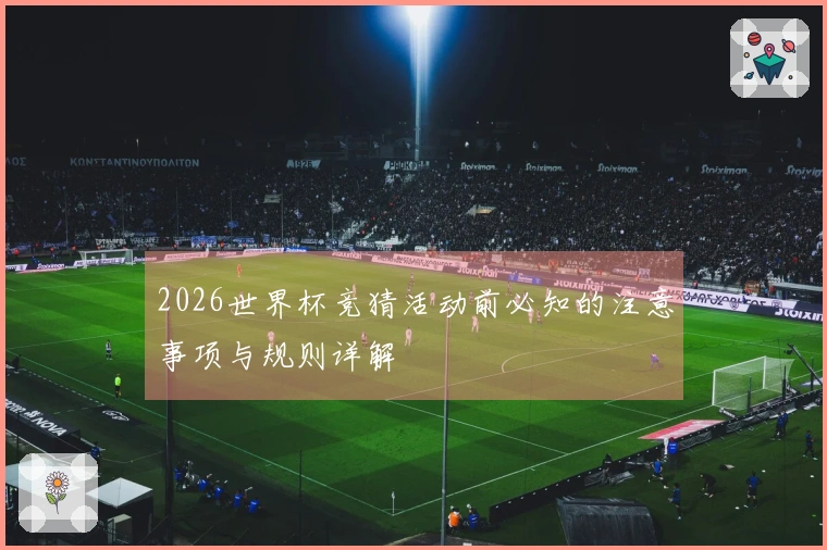 2026世界杯竞猜活动前必知的注意事项与规则详解