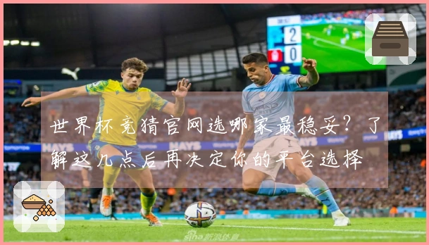 世界杯竞猜官网选哪家最稳妥？了解这几点后再决定你的平台选择