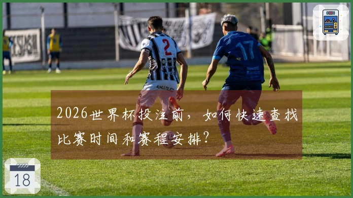 2026世界杯投注前，如何快速查找比赛时间和赛程安排？