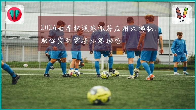 2026世界杯滚球推荐应用大揭秘，助你实时掌握比赛动态