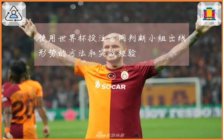 使用世界杯投注官网判断小组出线形势的方法和实战经验