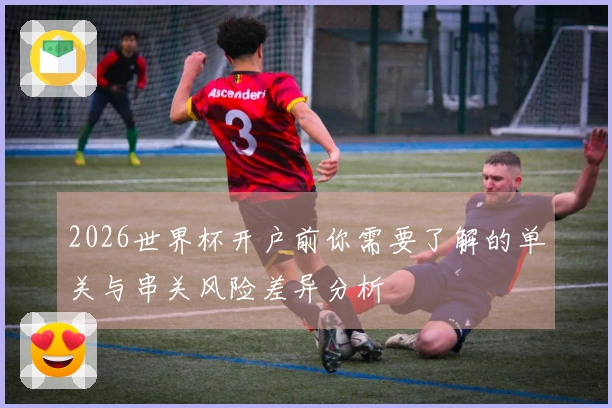2026世界杯开户前你需要了解的单关与串关风险差异分析