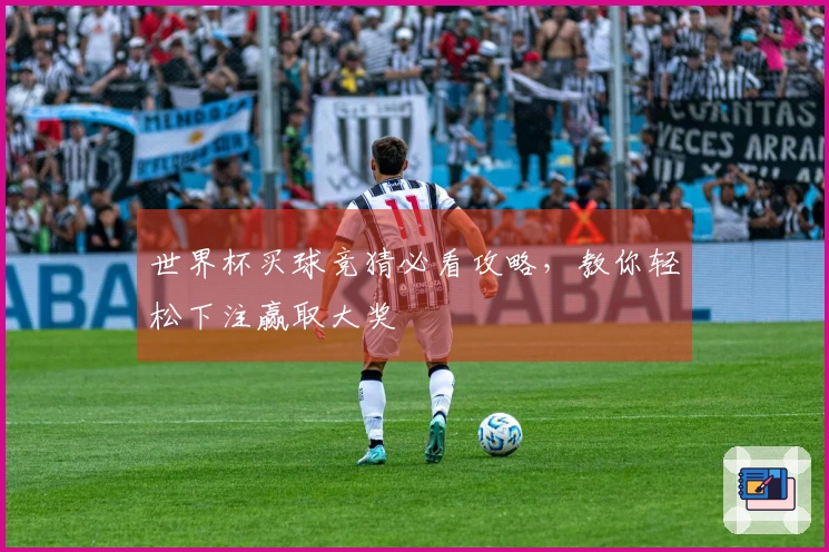世界杯买球竞猜必看攻略，教你轻松下注赢取大奖