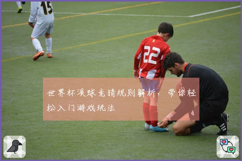 世界杯滚球竞猜规则解析，带你轻松入门游戏玩法
