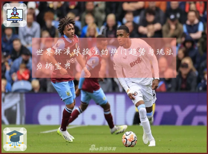 世界杯滚球投注的热门趋势与玩法分析宝典