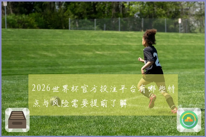2026世界杯官方投注平台有哪些特点与风险需要提前了解