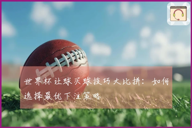 世界杯让球买球技巧大比拼：如何选择最优下注策略