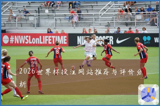 2026世界杯投注网站推荐与评价分析