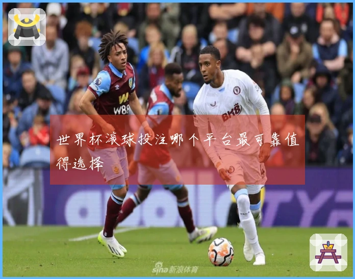 世界杯滚球投注哪个平台最可靠值得选择