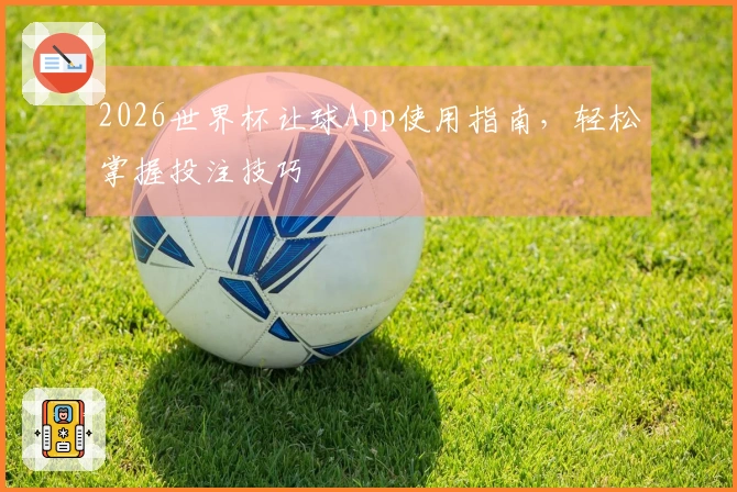 2026世界杯让球App使用指南，轻松掌握投注技巧