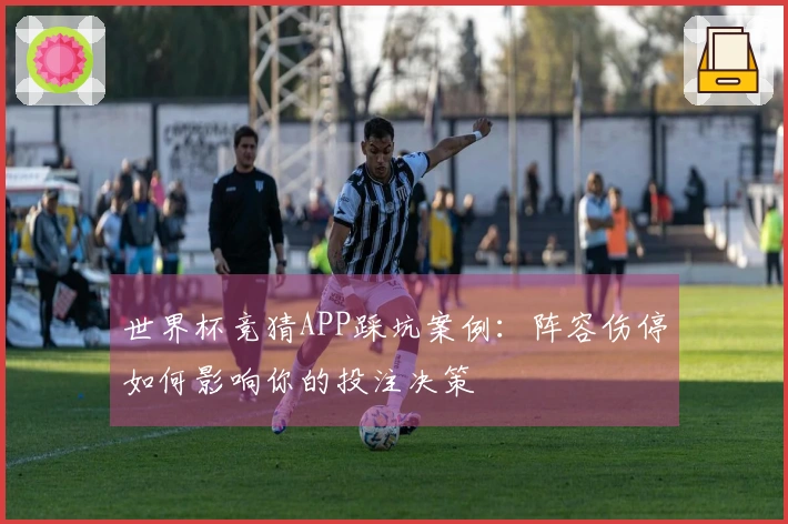 世界杯竞猜APP踩坑案例：阵容伤停如何影响你的投注决策