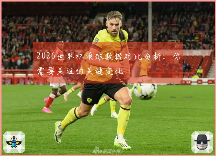 2026世界杯滚球数据对比分析：你需要关注的关键变化