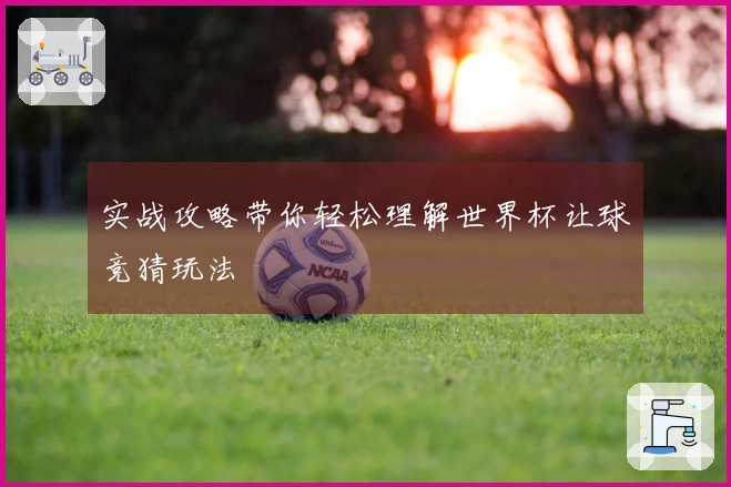 实战攻略带你轻松理解世界杯让球竞猜玩法