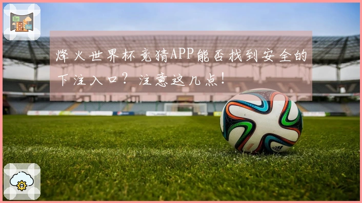 烽火世界杯竞猜APP能否找到安全的下注入口？注意这几点！