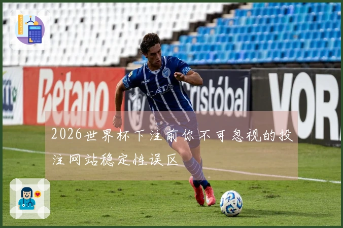 2026世界杯下注前你不可忽视的投注网站稳定性误区