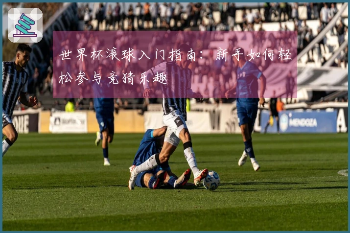 世界杯滚球入门指南：新手如何轻松参与竞猜乐趣