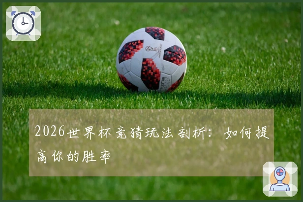2026世界杯竞猜玩法剖析：如何提高你的胜率