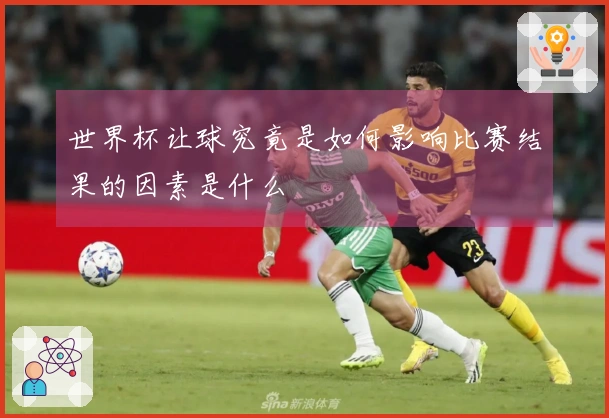 世界杯让球究竟是如何影响比赛结果的因素是什么