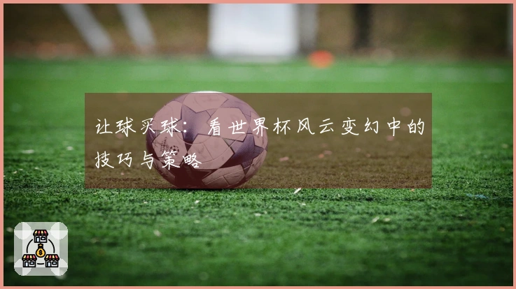 让球买球：看世界杯风云变幻中的技巧与策略