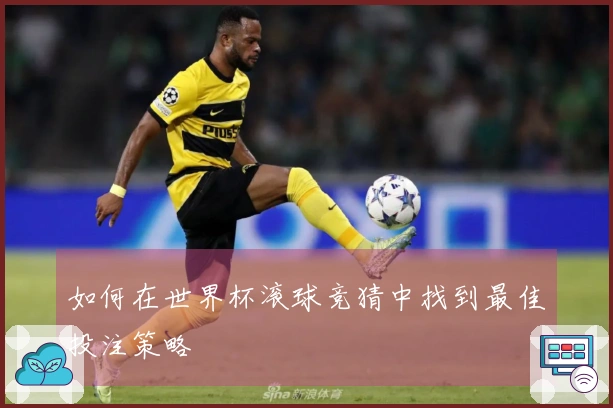 如何在世界杯滚球竞猜中找到最佳投注策略
