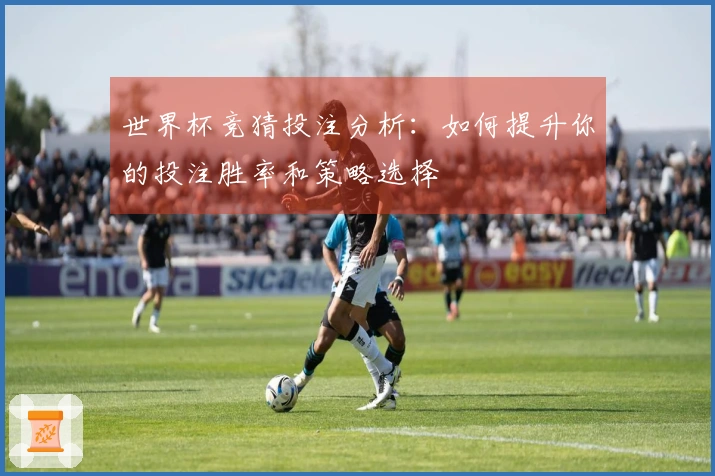 世界杯竞猜投注分析:如何提升你的投注胜率和策略选择