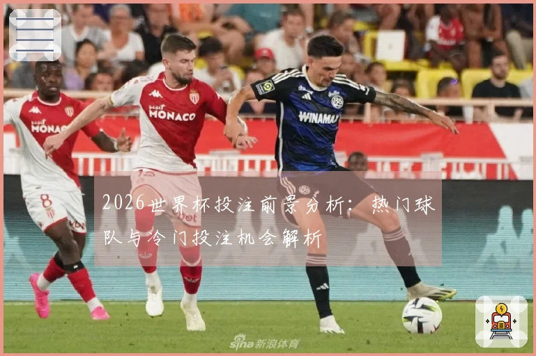 2026世界杯投注前景分析：热门球队与冷门投注机会解析
