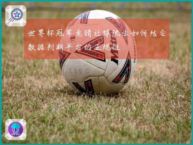 世界杯冠军竞猜让球玩法如何结合数据判断平台的正规性