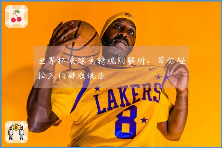 世界杯滚球竞猜规则解析，带你轻松入门游戏玩法
