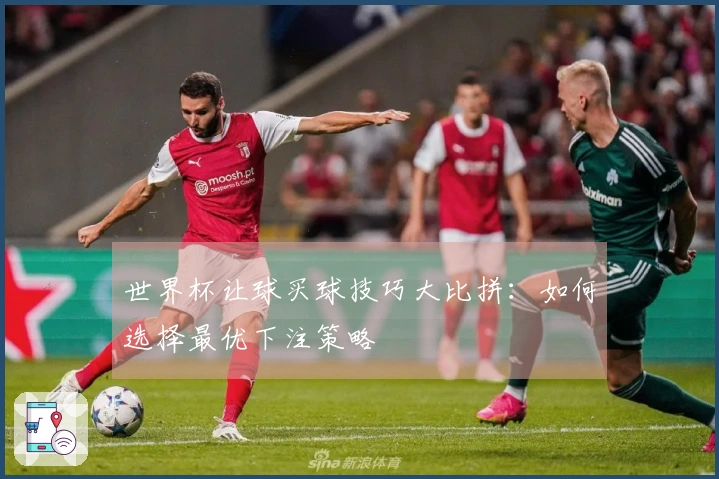 世界杯让球买球技巧大比拼:如何选择最优下注策略
