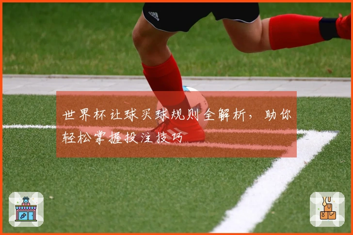 世界杯让球买球规则全解析，助你轻松掌握投注技巧