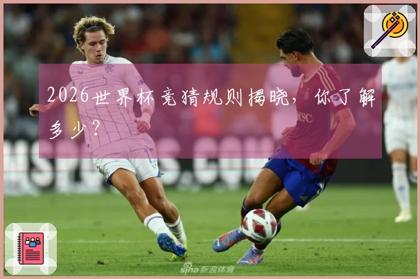 2026世界杯竞猜规则揭晓，你了解多少？