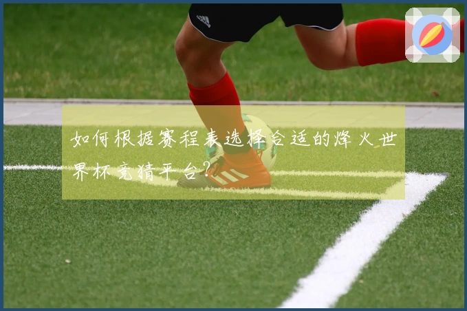 如何根据赛程表选择合适的烽火世界杯竞猜平台？