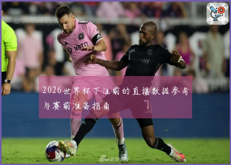 2026世界杯下注前的直播数据参考与赛前准备指南